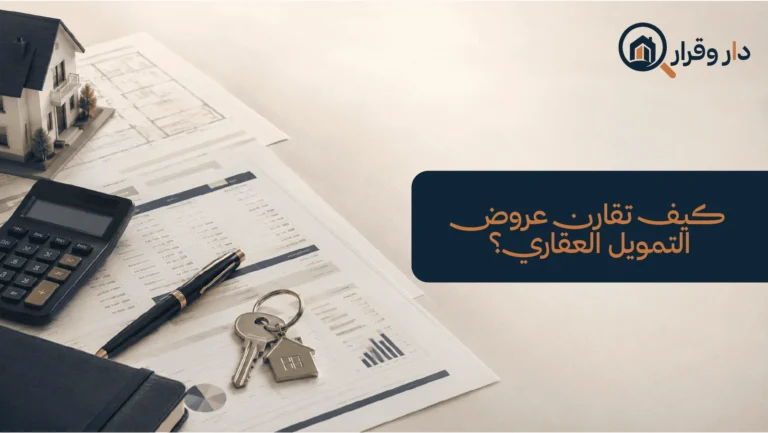 مقارنة عروض البنوك للتمويل العقاري قبل التوقيع